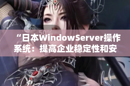 “日本WindowServer操作系统：提高企业稳定性和安全性的首选”