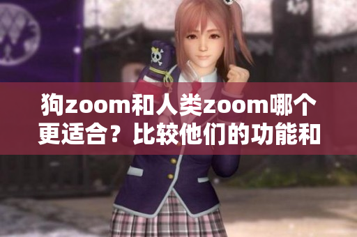 狗zoom和人类zoom哪个更适合？比较他们的功能和特点