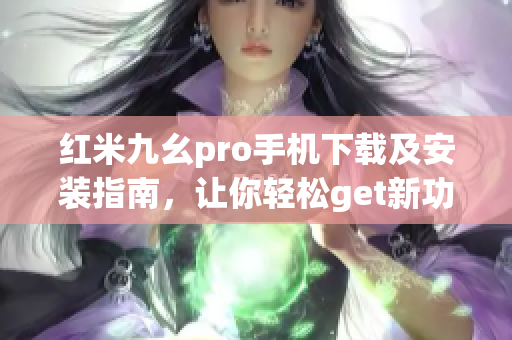 红米九幺pro手机下载及安装指南，让你轻松get新功能(1)