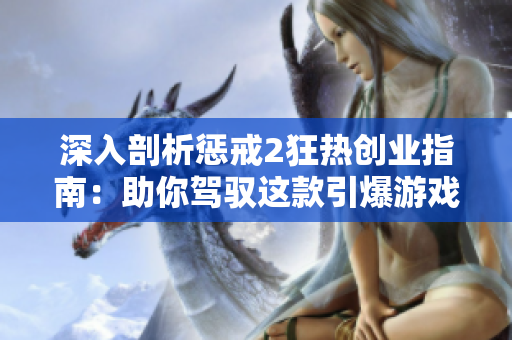 深入剖析惩戒2狂热创业指南：助你驾驭这款引爆游戏行业的力作