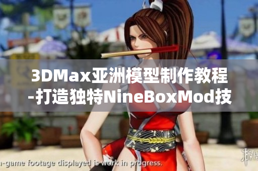 3DMax亚洲模型制作教程-打造独特NineBoxMod技巧