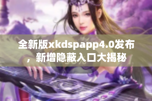 全新版xkdspapp4.0发布，新增隐蔽入口大揭秘