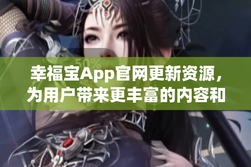 幸福宝App官网更新资源，为用户带来更丰富的内容和功能