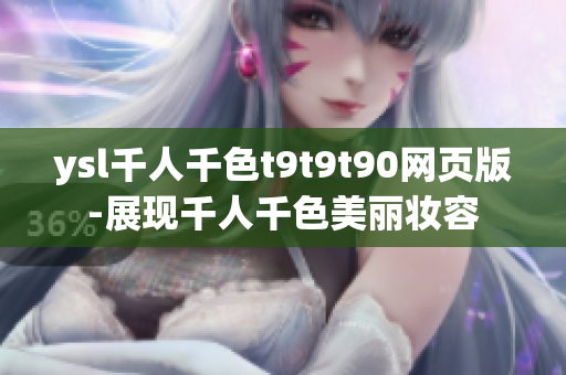 ysl千人千色t9t9t90网页版-展现千人千色美丽妆容