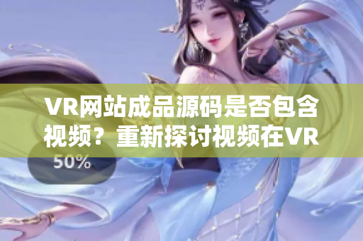 VR网站成品源码是否包含视频？重新探讨视频在VR网站成品源码中的角色