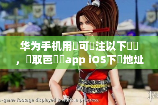 华为手机用戶可關注以下連結，獲取芭樂視app iOS下載地址