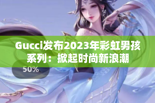 Gucci发布2023年彩虹男孩系列：掀起时尚新浪潮