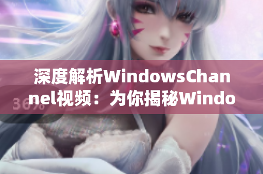 深度解析WindowsChannel视频：为你揭秘Windows系统操作技巧