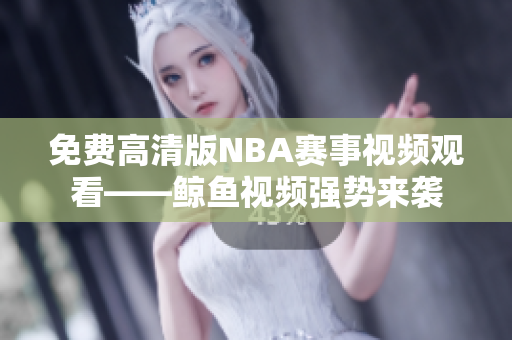 免费高清版NBA赛事视频观看——鲸鱼视频强势来袭