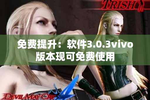 免费提升：软件3.0.3vivo版本现可免费使用