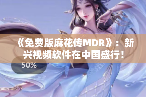 《免费版麻花传MDR》：新兴视频软件在中国盛行！