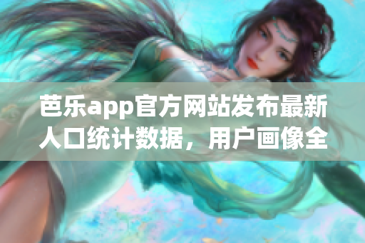 芭乐app官方网站发布最新人口统计数据，用户画像全方位揭秘(1)