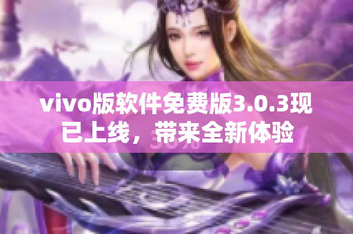 vivo版软件免费版3.0.3现已上线，带来全新体验