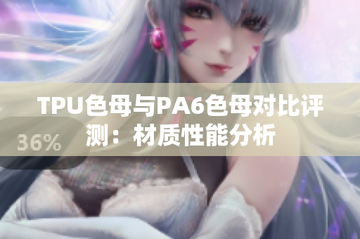 TPU色母与PA6色母对比评测：材质性能分析