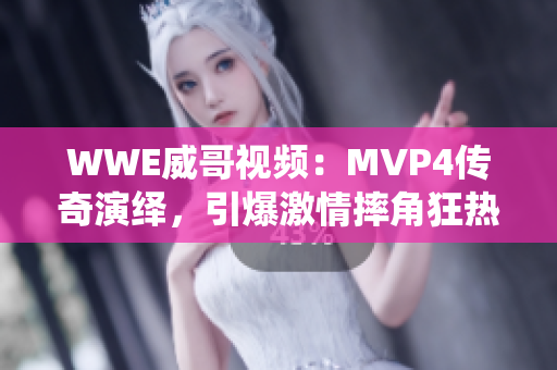 WWE威哥视频：MVP4传奇演绎，引爆激情摔角狂热！