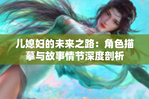 儿媳妇的未来之路：角色描摹与故事情节深度剖析