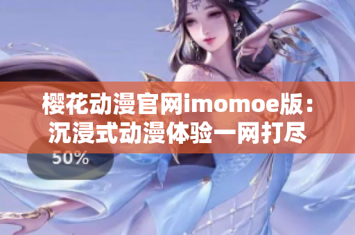 樱花动漫官网imomoe版：沉浸式动漫体验一网打尽