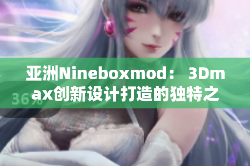 亚洲Nineboxmod： 3Dmax创新设计打造的独特之作