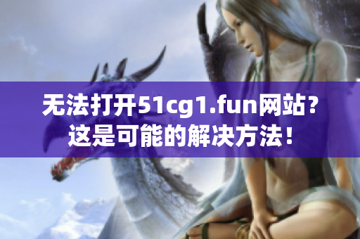 无法打开51cg1.fun网站？这是可能的解决方法！