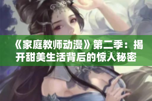 《家庭教师动漫》第二季：揭开甜美生活背后的惊人秘密！