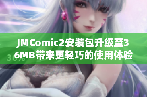 JMComic2安装包升级至36MB带来更轻巧的使用体验