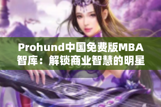 Prohund中国免费版MBA智库：解锁商业智慧的明星导师团队