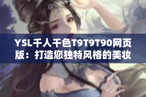 YSL千人千色T9T9T90网页版：打造您独特风格的美妆选择