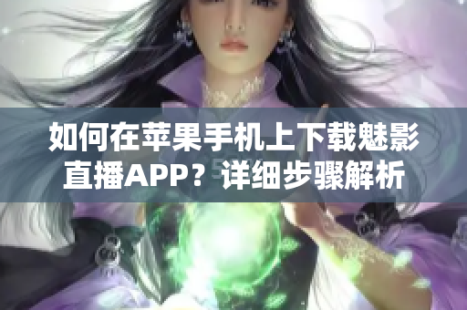 如何在苹果手机上下载魅影直播APP？详细步骤解析