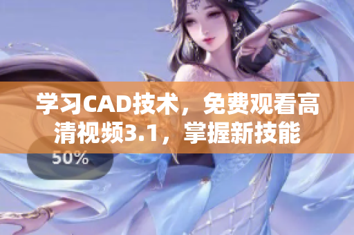 学习CAD技术，免费观看高清视频3.1，掌握新技能