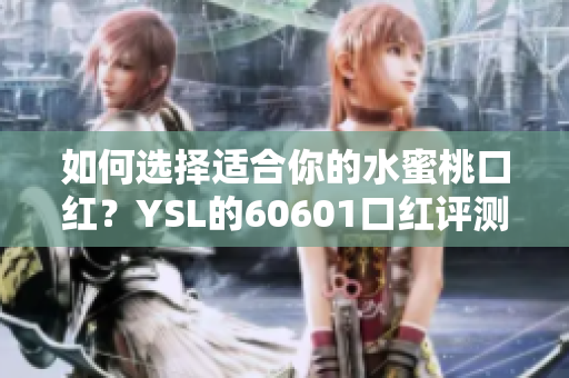 如何选择适合你的水蜜桃口红？YSL的60601口红评测