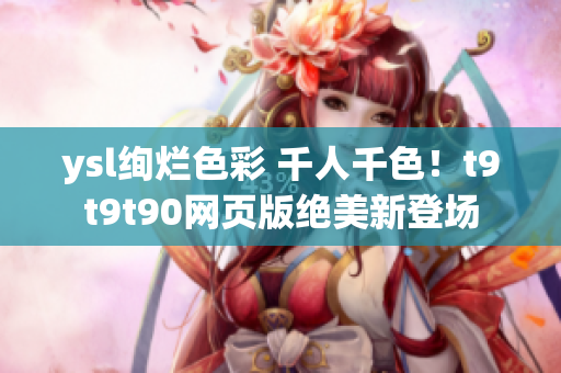 ysl绚烂色彩 千人千色！t9t9t90网页版绝美新登场