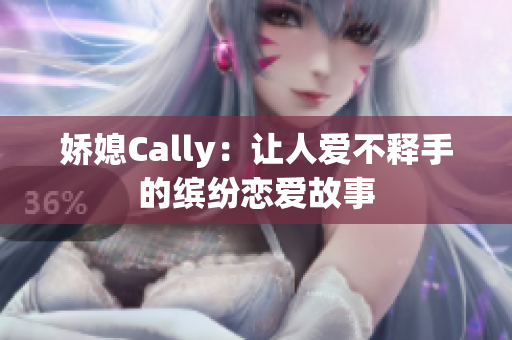 娇媳Cally：让人爱不释手的缤纷恋爱故事