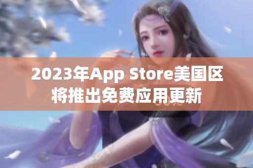 2023年App Store美国区将推出免费应用更新