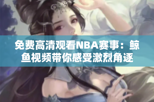 免费高清观看NBA赛事：鲸鱼视频带你感受激烈角逐