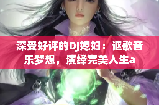 深受好评的DJ媳妇：讴歌音乐梦想，演绎完美人生a