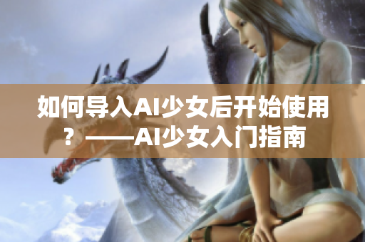 如何导入AI少女后开始使用？——AI少女入门指南