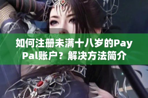 如何注册未满十八岁的PayPal账户？解决方法简介