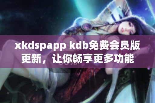 xkdspapp kdb免费会员版更新，让你畅享更多功能