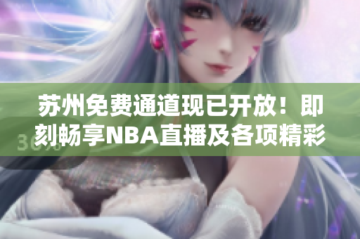 苏州免费通道现已开放！即刻畅享NBA直播及各项精彩活动