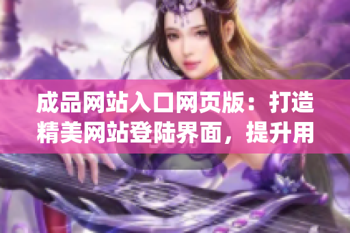 成品网站入口网页版：打造精美网站登陆界面，提升用户体验(1)