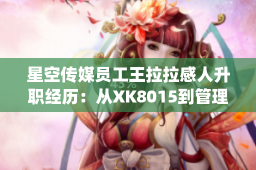 星空传媒员工王拉拉感人升职经历：从XK8015到管理层(1)