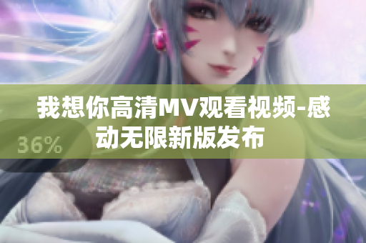 我想你高清MV观看视频-感动无限新版发布 