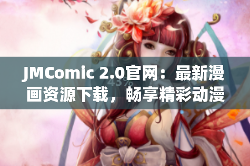 JMComic 2.0官网：最新漫画资源下载，畅享精彩动漫世界