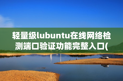 轻量级lubuntu在线网络检测端口验证功能完整入口(1)