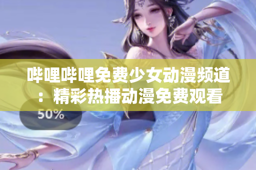 哔哩哔哩免费少女动漫频道：精彩热播动漫免费观看