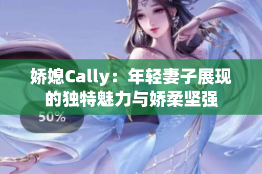 娇媳Cally：年轻妻子展现的独特魅力与娇柔坚强