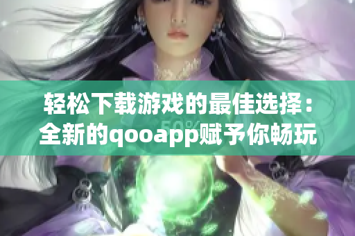 轻松下载游戏的最佳选择：全新的qooapp赋予你畅玩的游戏乐趣