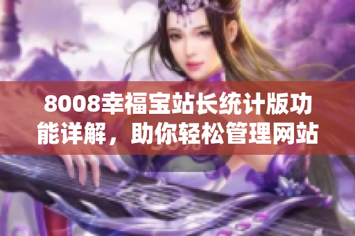 8008幸福宝站长统计版功能详解，助你轻松管理网站流量