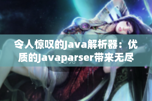 令人惊叹的Java解析器：优质的Javaparser带来无尽可能