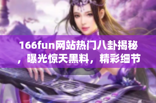 166fun网站热门八卦揭秘，曝光惊天黑料，精彩细节尽在其中(1)